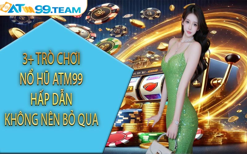 3+ trò chơi nổ hũ ATM99 hấp dẫn không nên bỏ qua