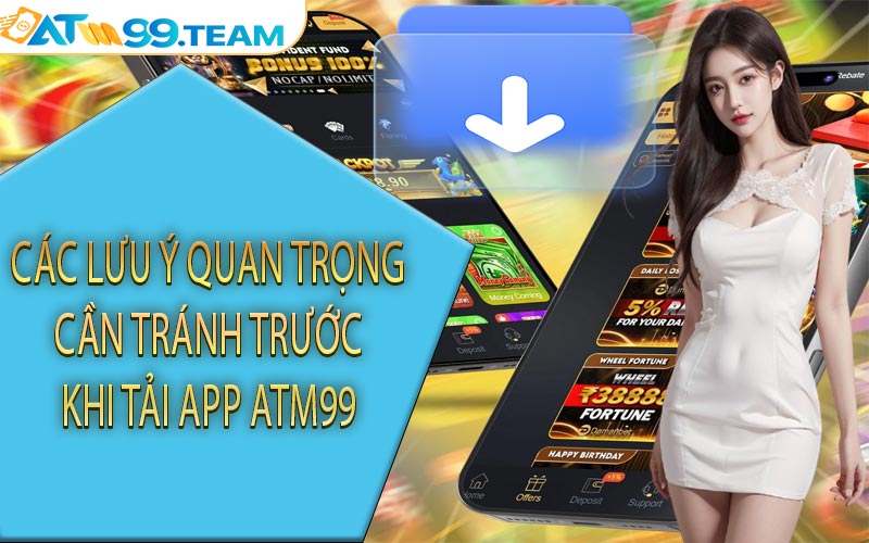 Các lưu ý quan trọng cần tránh trước khi tải app ATM99