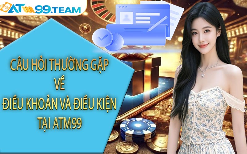 Câu hỏi thường gặp về điều khoản và điều kiện tại ATM99