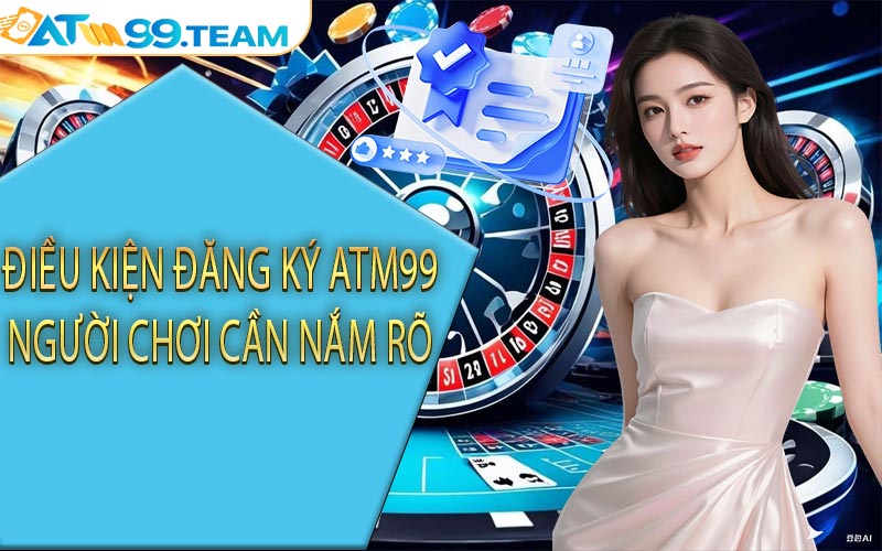 Điều kiện đăng ký ATM99 người chơi cần nắm rõ