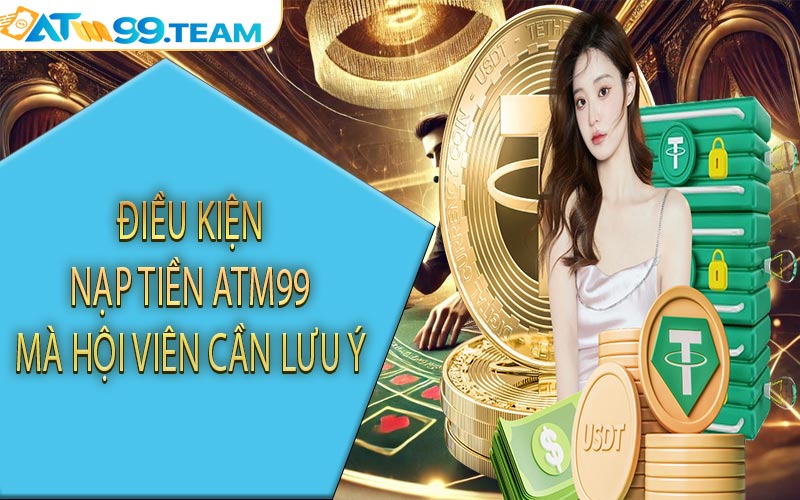 Điều kiện nạp tiền ATM99 mà hội viên cần lưu ý