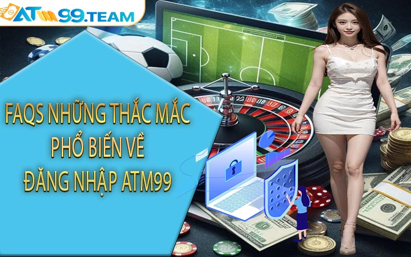 FAQS Những thắc mắc phổ biến về đăng nhập ATM99