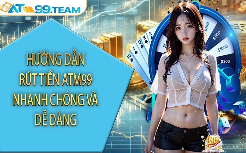 Hướng dẫn rút tiền ATM99 nhanh chóng và dễ dàng