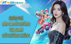 Khám phá bắn cá đổi thưởng tựa game đổi thưởng khủng