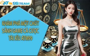 Khám phá một chút sảnh game cá cược tài xỉu ATM99