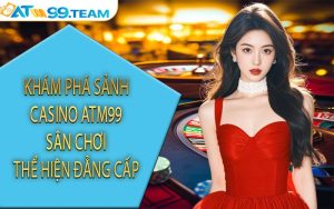 Khám phá sảnh casino ATM99 sân chơi thể hiện đẳng cấp