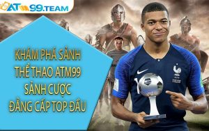 Khám phá sảnh thể thao ATM99 sảnh cược đẳng cấp top đầu