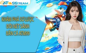 Khám phá sơ lược đôi nét sảnh bắn cá ATM99