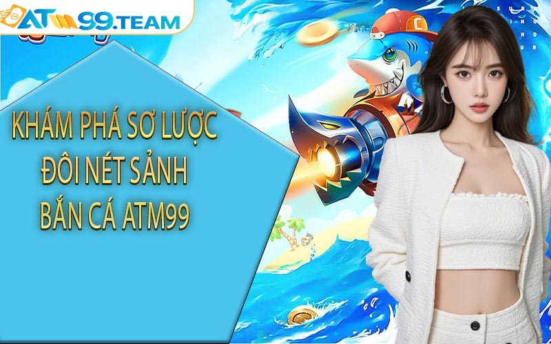 Khám phá sơ lược đôi nét sảnh bắn cá ATM99
