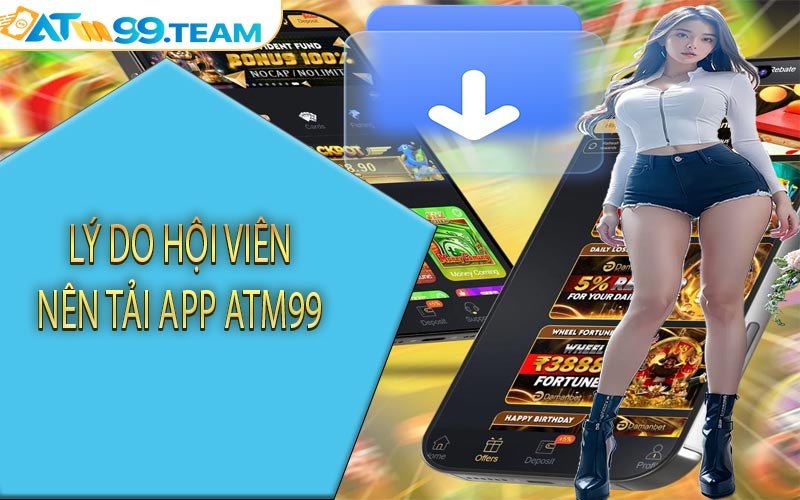 Lý do hội viên nên tải app ATM99