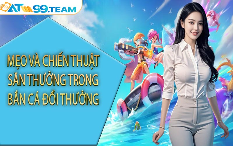Mẹo và chiến thuật săn thưởng trong bắn cá đổi thưởng