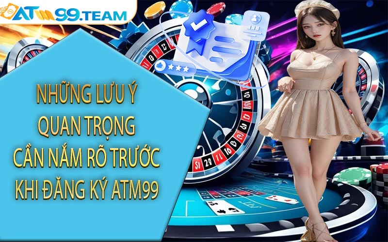 Những lưu ý quan trọng cần nắm rõ trước khi đăng ký ATM99