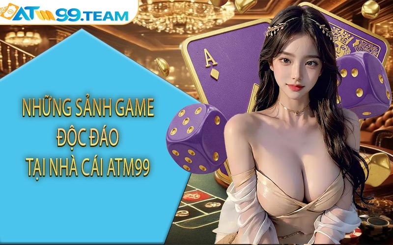 Những sảnh game độc đáo tại nhà cái ATM99