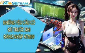 Những yêu cầu có đủ trước khi đăng nhập ATM99