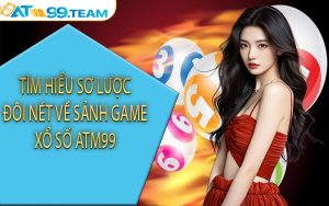 Tìm hiểu sơ lược đôi nét về sảnh game xổ số ATM99