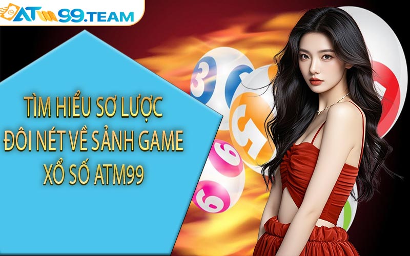 Tìm hiểu sơ lược đôi nét về sảnh game xổ số ATM99