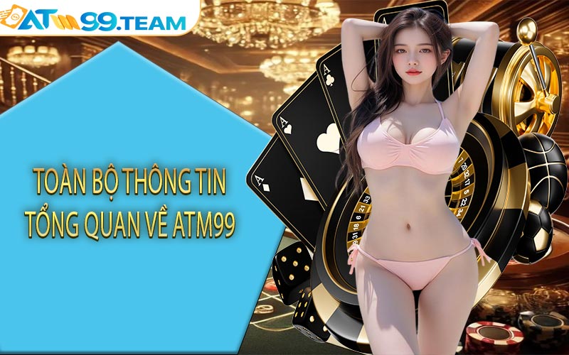 Toàn bộ thông tin tổng quan về ATM99