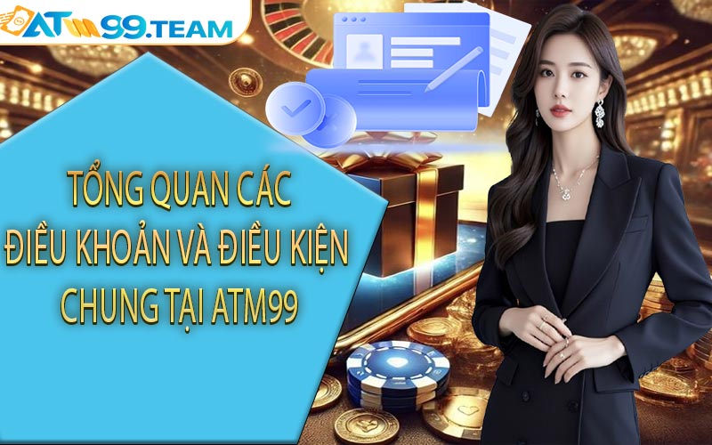 Tổng quan các điều khoản và điều kiện chung tại ATM99